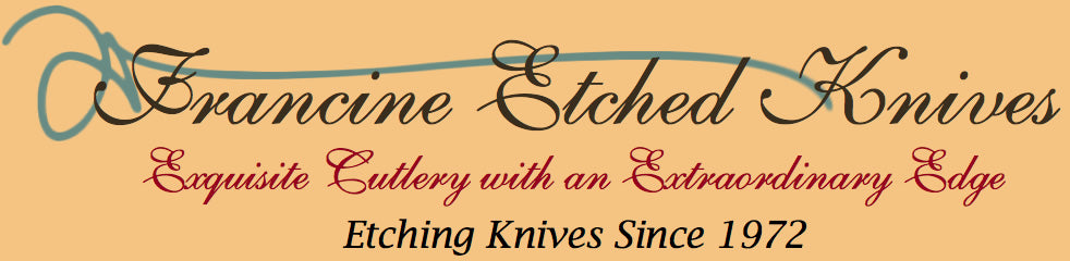 Francine Etched Knives Exquisite Cutlery with an Extraordinary Edge, Etching Knives since 1972
